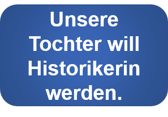 Unsere Tochter will Historikerin werden.